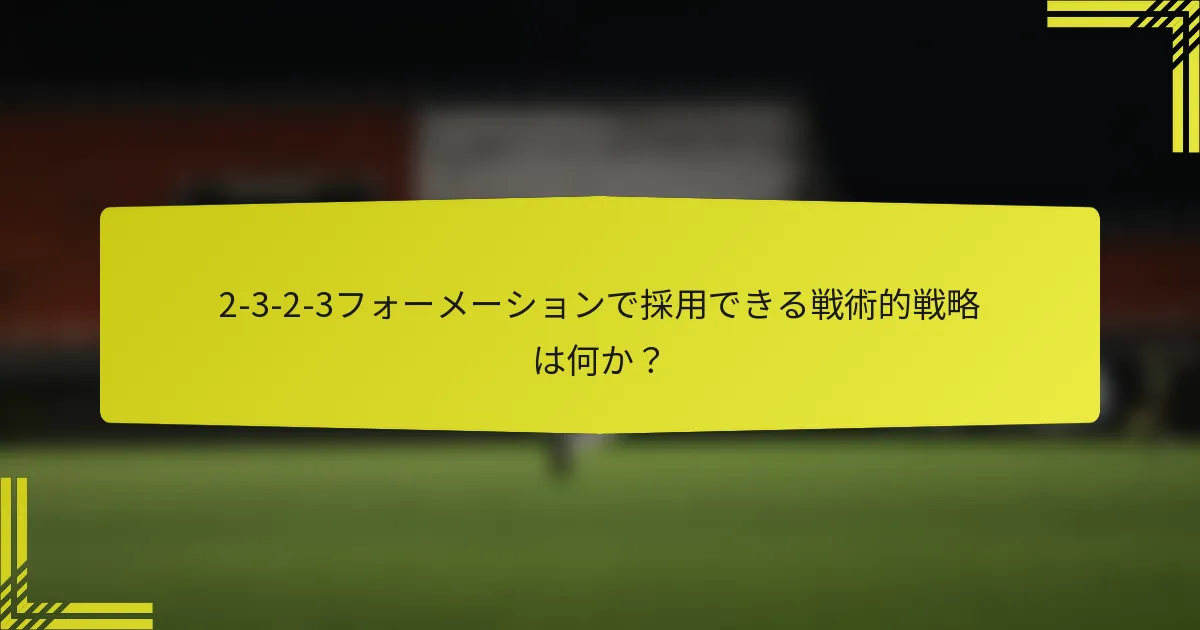 2-3-2-3フォーメーションで採用できる戦術的戦略は何か?