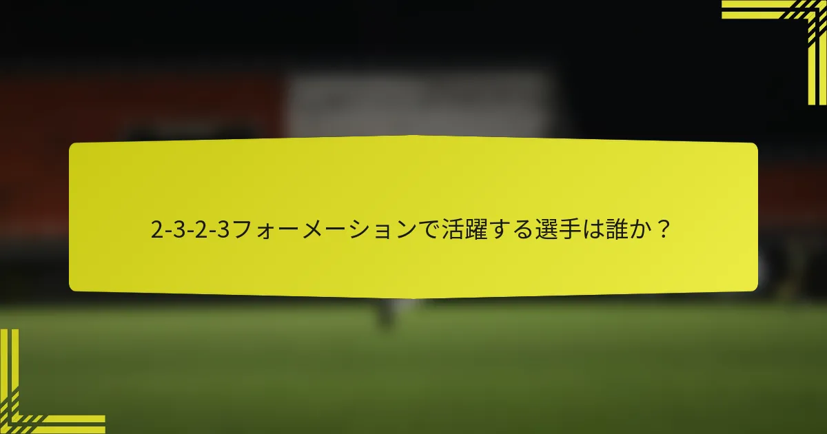 2-3-2-3フォーメーションで活躍する選手は誰か?