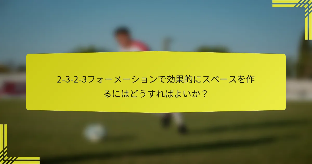 2-3-2-3フォーメーションで効果的にスペースを作るにはどうすればよいか？