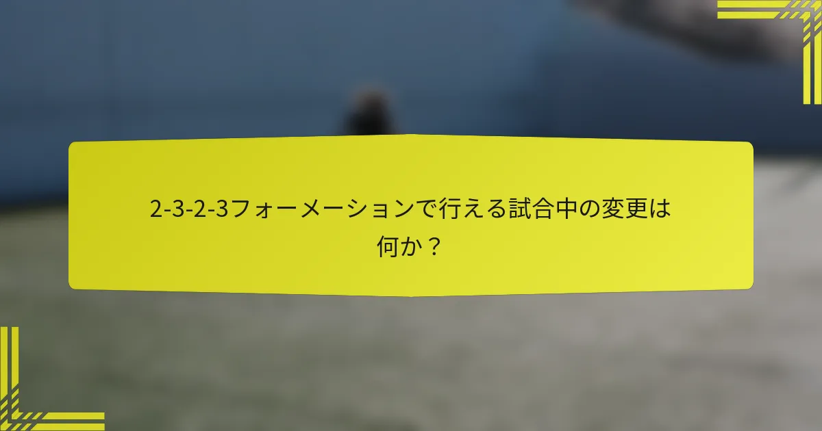 2-3-2-3フォーメーションで行える試合中の変更は何か？