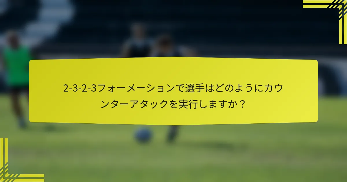2-3-2-3フォーメーションで選手はどのようにカウンターアタックを実行しますか?