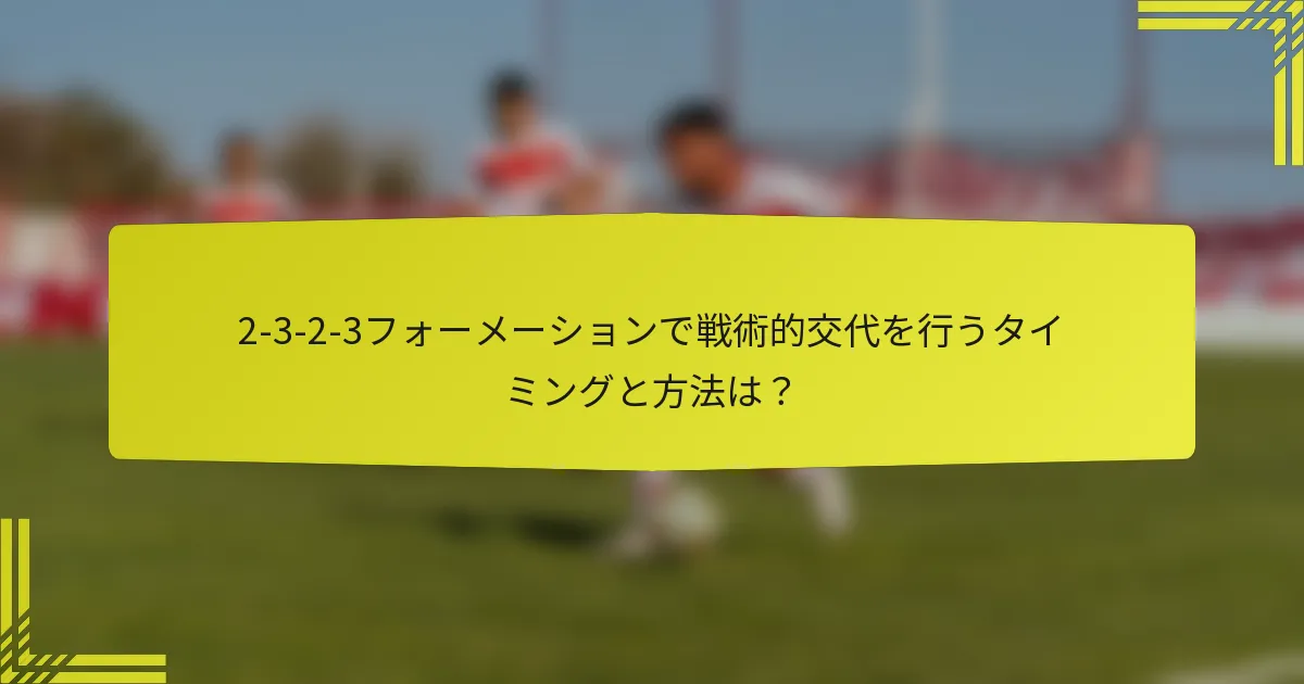 2-3-2-3フォーメーションで戦術的交代を行うタイミングと方法は？