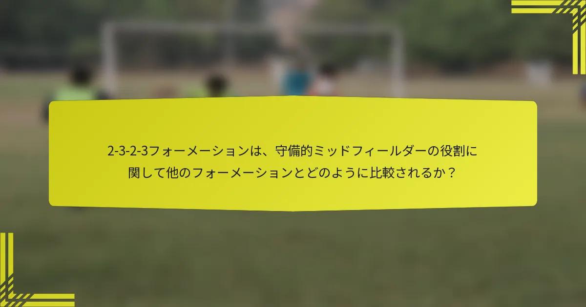 2-3-2-3フォーメーションは、守備的ミッドフィールダーの役割に関して他のフォーメーションとどのように比較されるか?