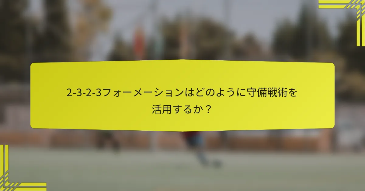 2-3-2-3フォーメーションはどのように守備戦術を活用するか？