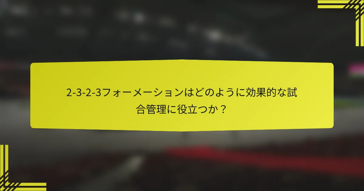 2-3-2-3フォーメーションはどのように効果的な試合管理に役立つか？
