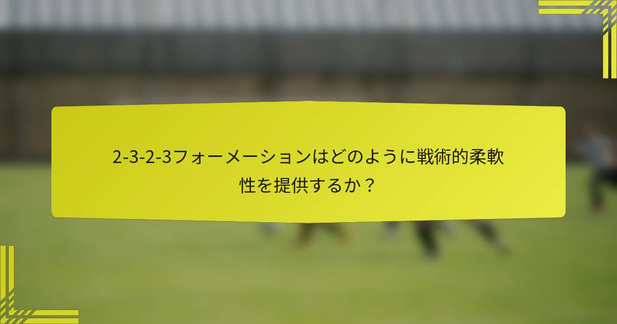 2-3-2-3フォーメーションはどのように戦術的柔軟性を提供するか?