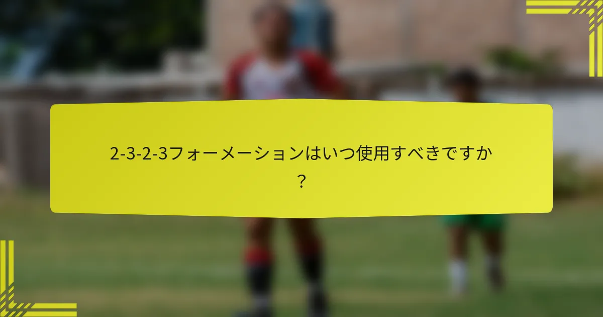 2-3-2-3フォーメーションはいつ使用すべきですか?
