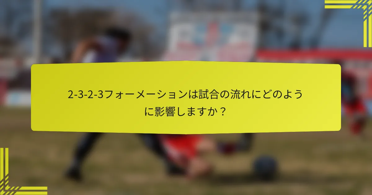2-3-2-3フォーメーションは試合の流れにどのように影響しますか?