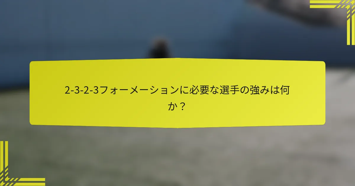 2-3-2-3フォーメーションに必要な選手の強みは何か？