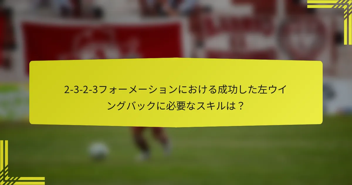 2-3-2-3フォーメーションにおける成功した左ウイングバックに必要なスキルは?