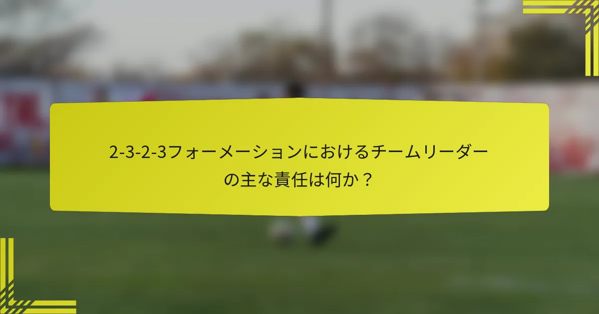 2-3-2-3フォーメーションにおけるチームリーダーの主な責任は何か？