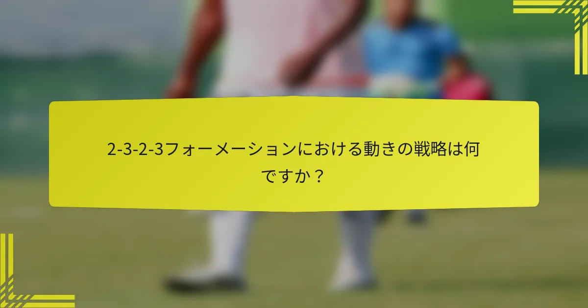 2-3-2-3フォーメーションにおける動きの戦略は何ですか？