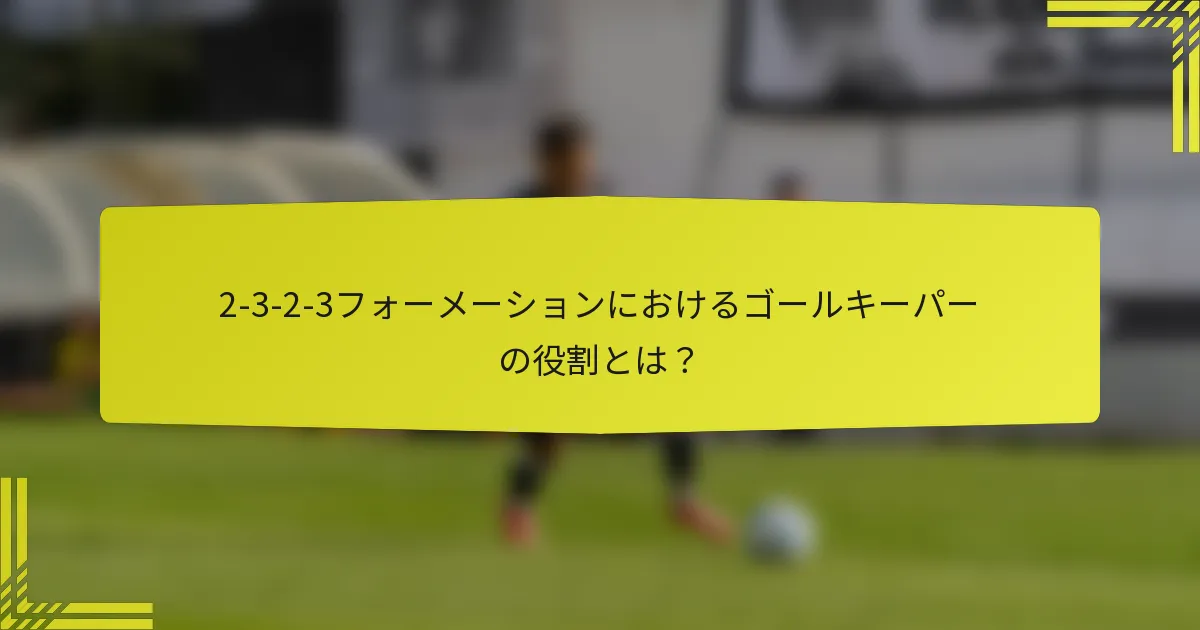 2-3-2-3フォーメーションにおけるゴールキーパーの役割とは？