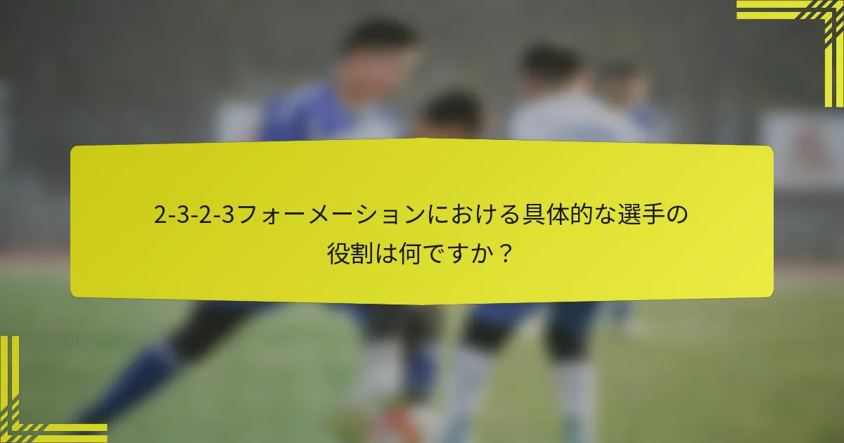 2-3-2-3フォーメーションにおける具体的な選手の役割は何ですか？