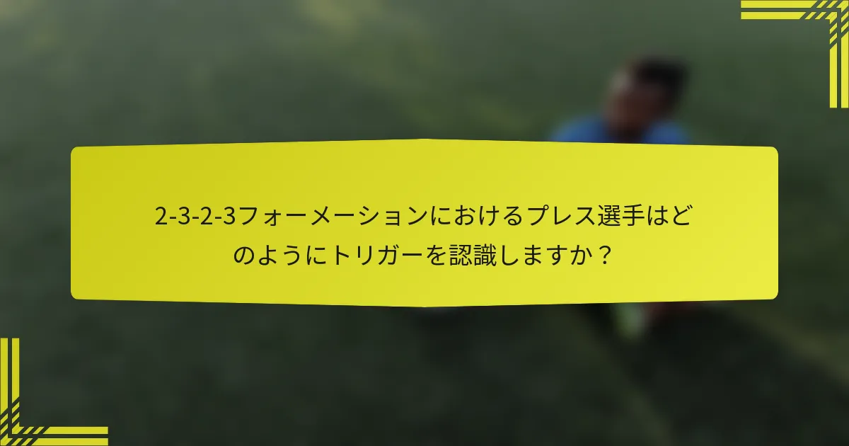 2-3-2-3フォーメーションにおけるプレス選手はどのようにトリガーを認識しますか?