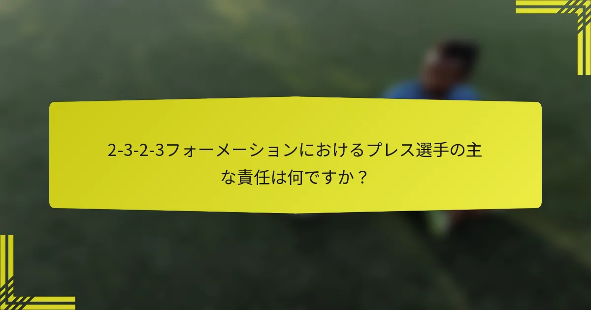 2-3-2-3フォーメーションにおけるプレス選手の主な責任は何ですか?