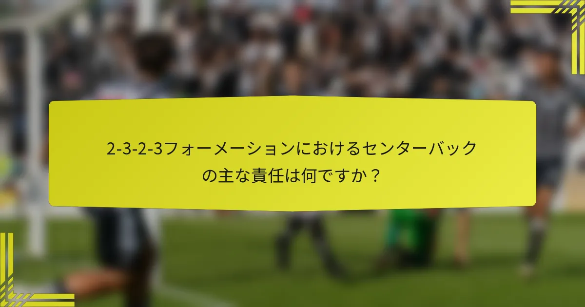 2-3-2-3フォーメーションにおけるセンターバックの主な責任は何ですか？