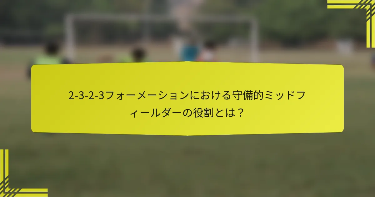 2-3-2-3フォーメーションにおける守備的ミッドフィールダーの役割とは?