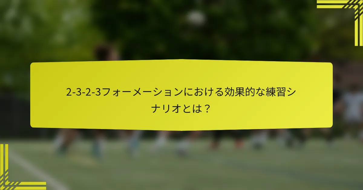 2-3-2-3フォーメーションにおける効果的な練習シナリオとは?