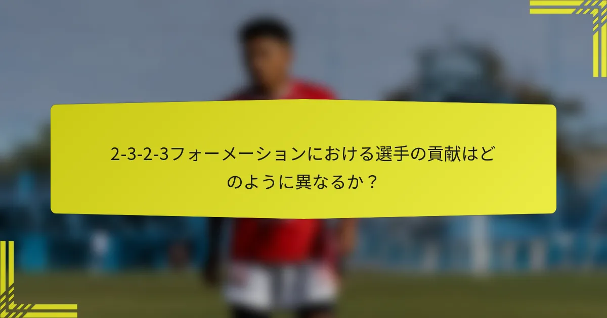 2-3-2-3フォーメーションにおける選手の貢献はどのように異なるか?