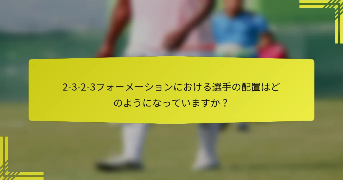 2-3-2-3フォーメーションにおける選手の配置はどのようになっていますか？