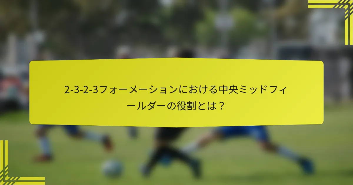 2-3-2-3フォーメーションにおける中央ミッドフィールダーの役割とは?