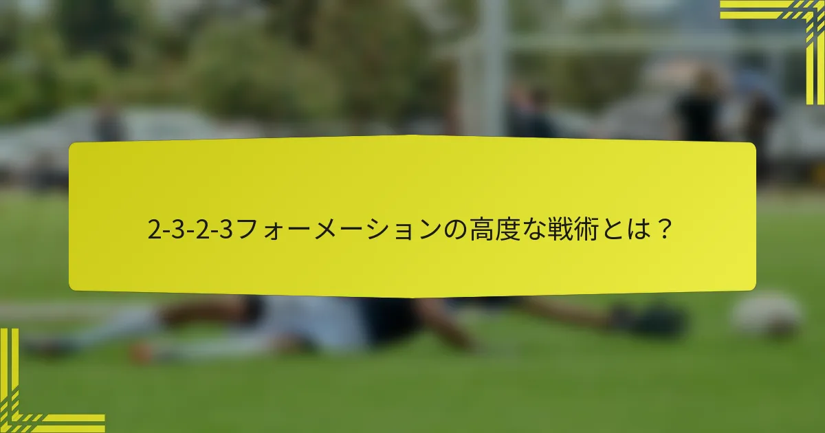 2-3-2-3フォーメーションの高度な戦術とは?