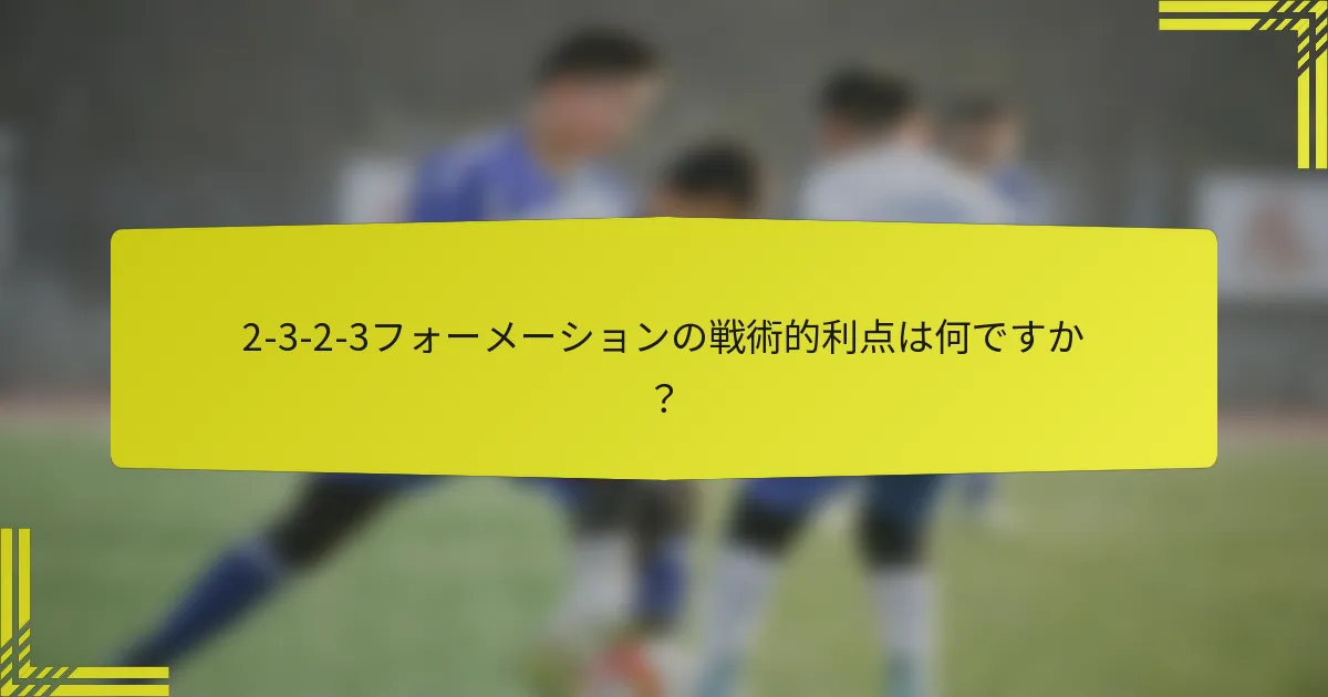2-3-2-3フォーメーションの戦術的利点は何ですか？