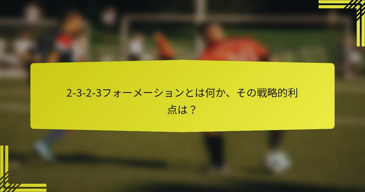 2-3-2-3フォーメーションとは何か、その戦略的利点は？