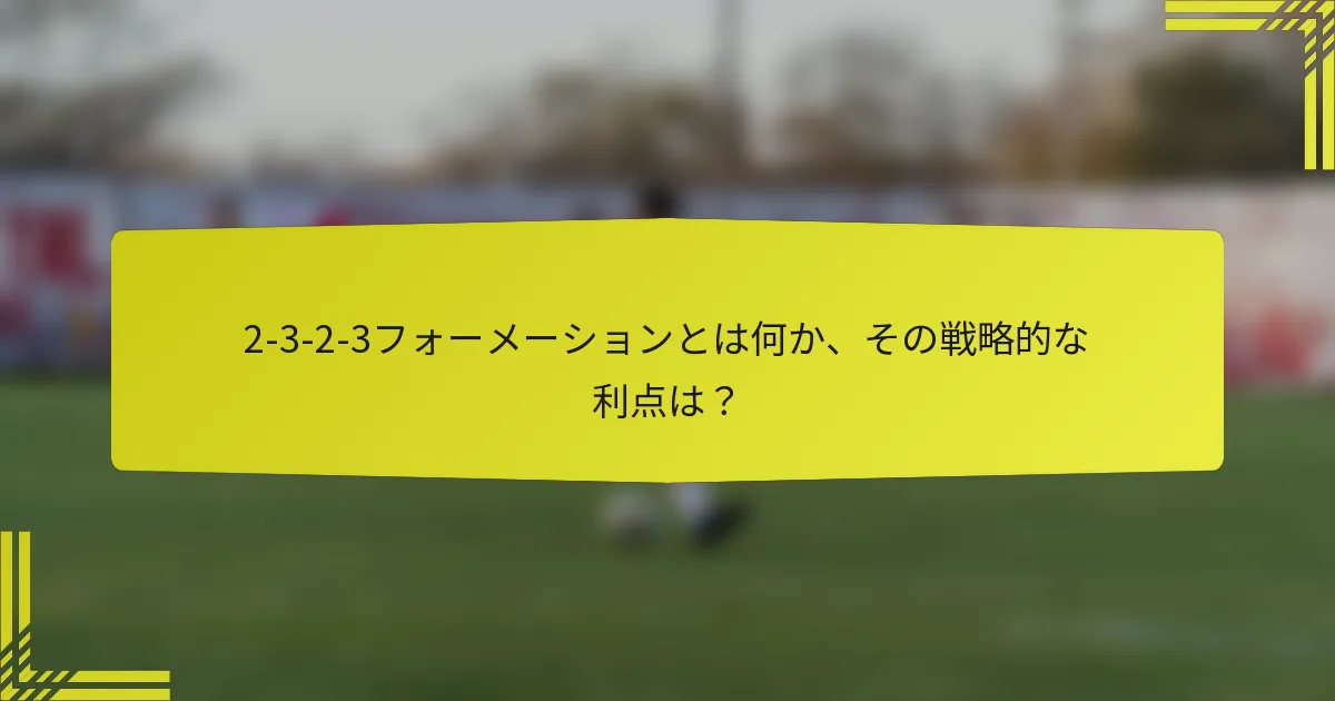 2-3-2-3フォーメーションとは何か、その戦略的な利点は？