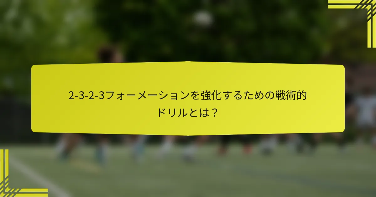 2-3-2-3フォーメーションを強化するための戦術的ドリルとは?
