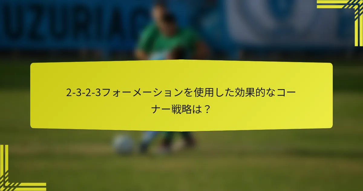 2-3-2-3フォーメーションを使用した効果的なコーナー戦略は?