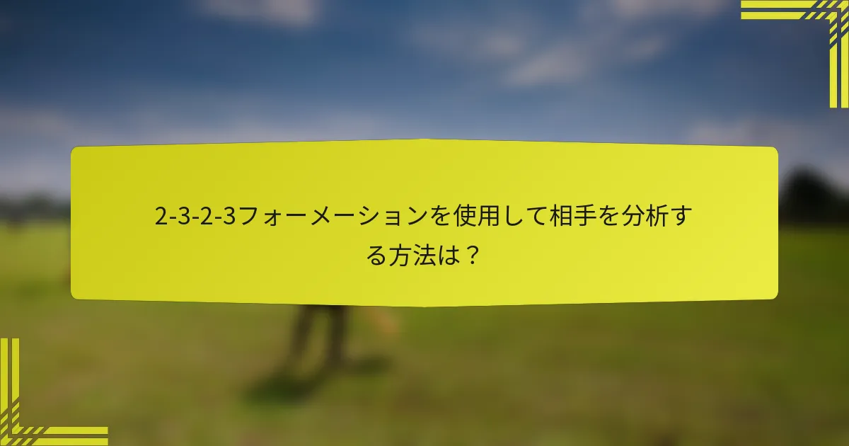 2-3-2-3フォーメーションを使用して相手を分析する方法は？