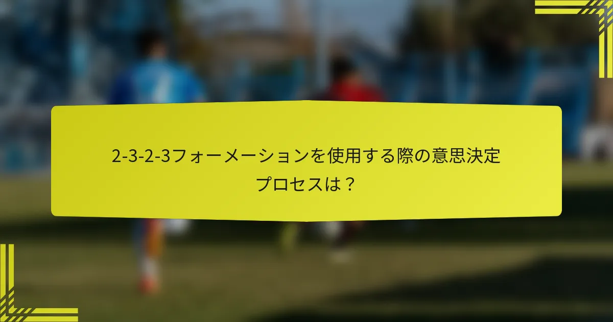 2-3-2-3フォーメーションを使用する際の意思決定プロセスは？