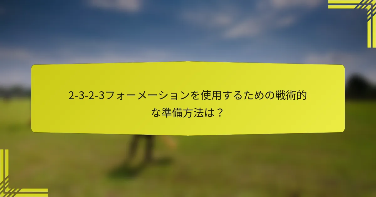 2-3-2-3フォーメーションを使用するための戦術的な準備方法は？