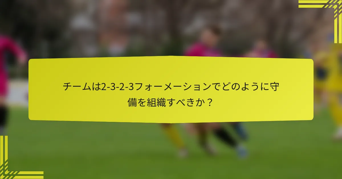 チームは2-3-2-3フォーメーションでどのように守備を組織すべきか?