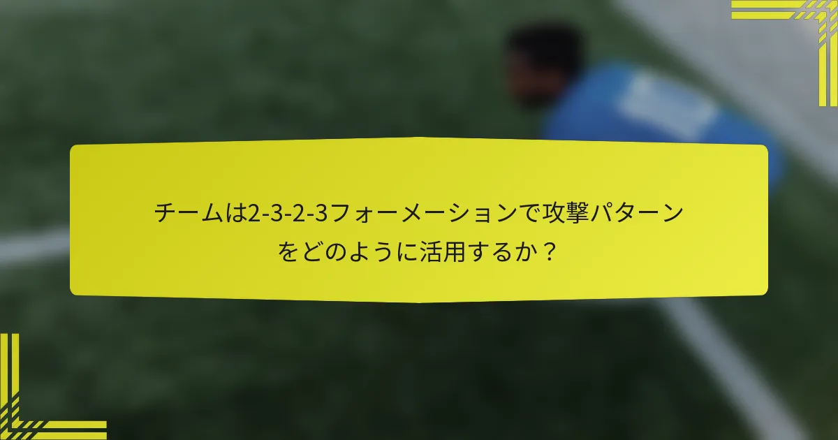 チームは2-3-2-3フォーメーションで攻撃パターンをどのように活用するか？