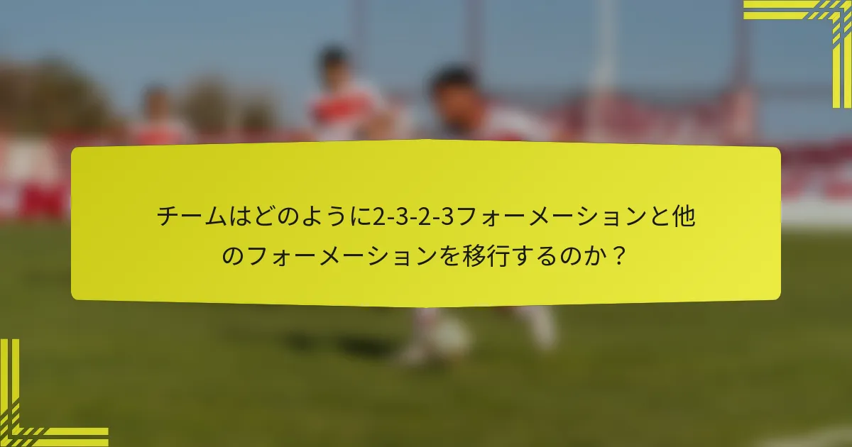 チームはどのように2-3-2-3フォーメーションと他のフォーメーションを移行するのか？