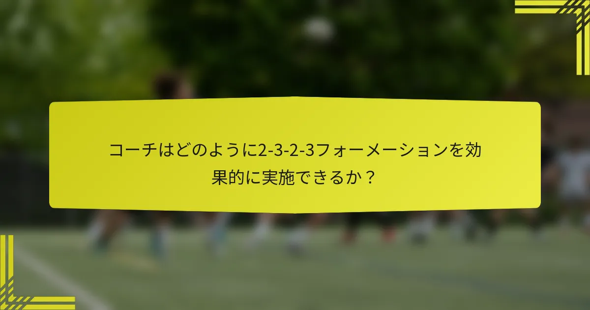 コーチはどのように2-3-2-3フォーメーションを効果的に実施できるか?