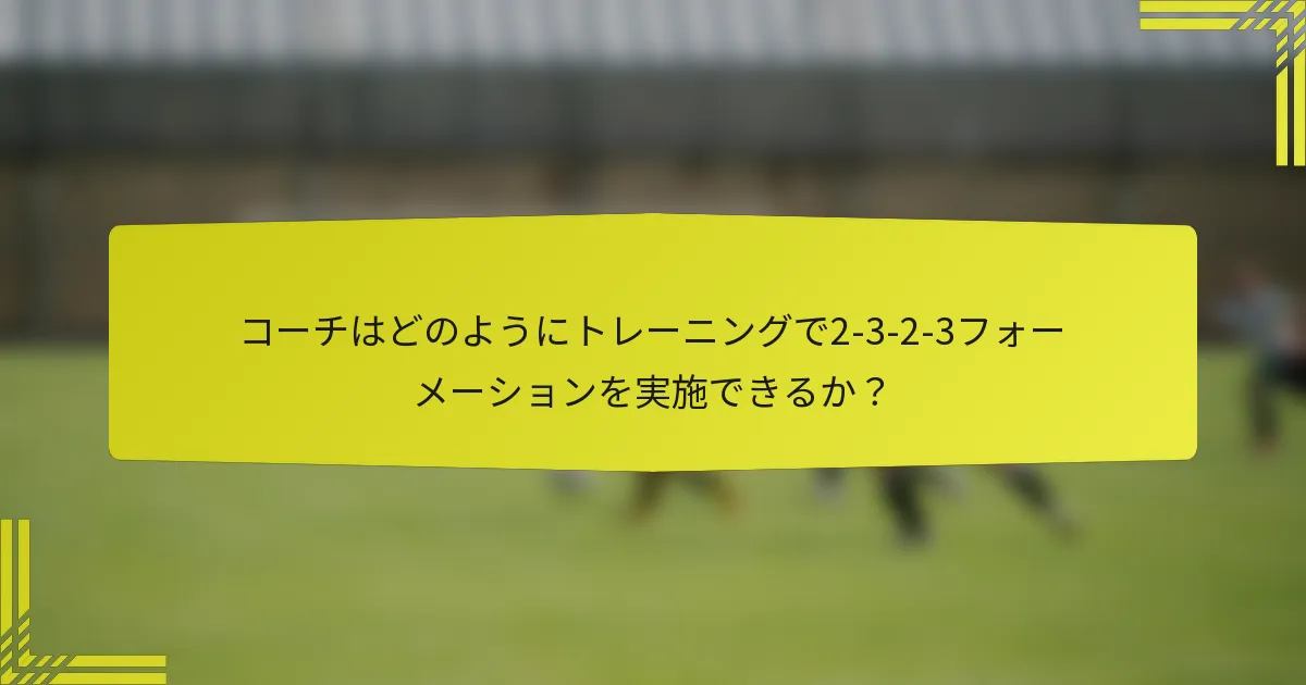 コーチはどのようにトレーニングで2-3-2-3フォーメーションを実施できるか?