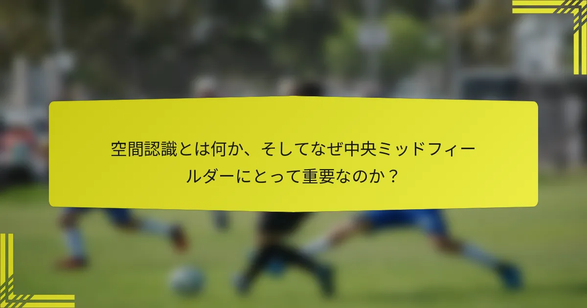 空間認識とは何か、そしてなぜ中央ミッドフィールダーにとって重要なのか?
