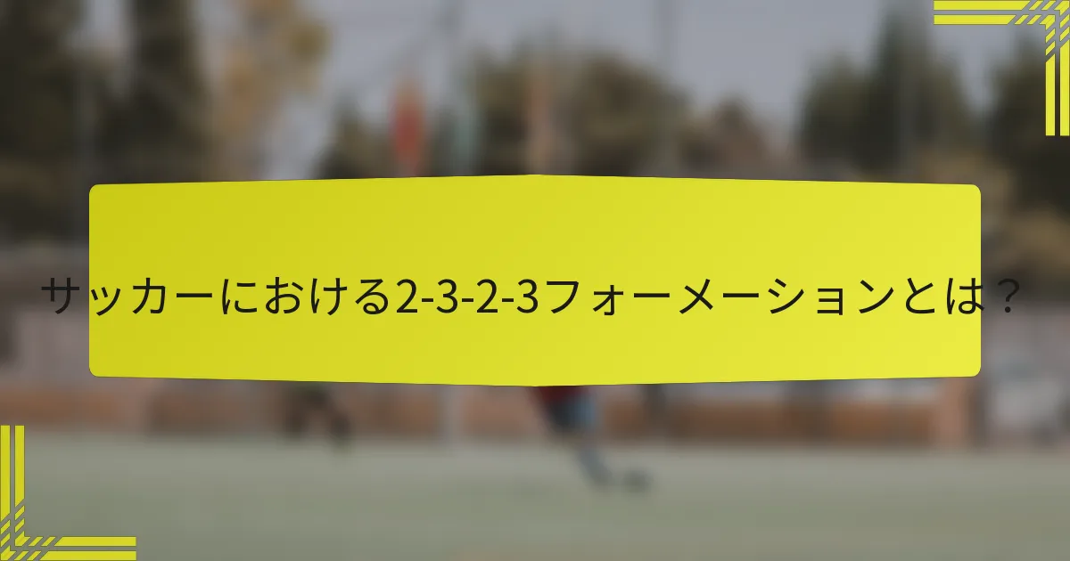 サッカーにおける2-3-2-3フォーメーションとは？