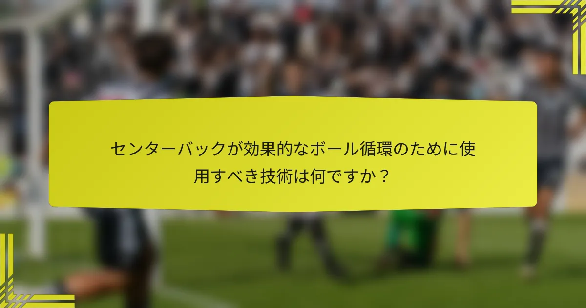 センターバックが効果的なボール循環のために使用すべき技術は何ですか？