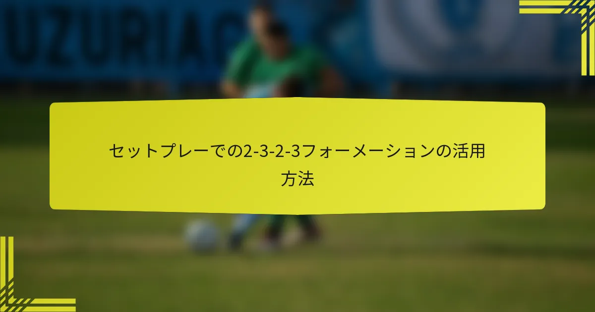 セットプレーでの2-3-2-3フォーメーションの活用方法