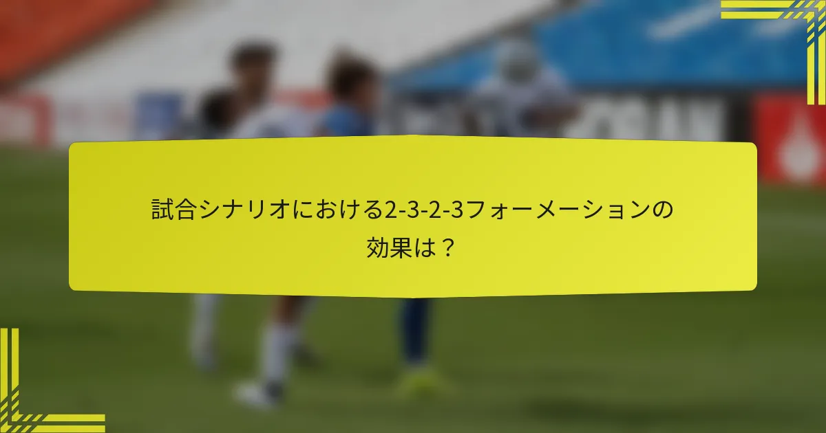試合シナリオにおける2-3-2-3フォーメーションの効果は？