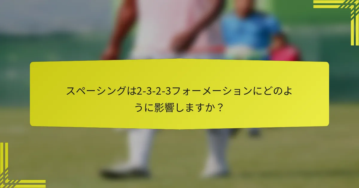スペーシングは2-3-2-3フォーメーションにどのように影響しますか？