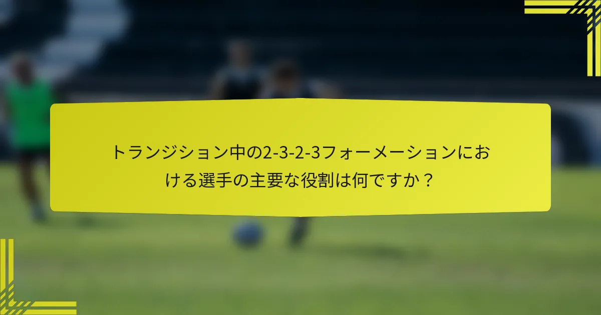 トランジション中の2-3-2-3フォーメーションにおける選手の主要な役割は何ですか?