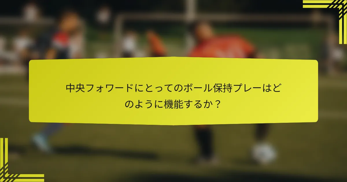 中央フォワードにとってのボール保持プレーはどのように機能するか？