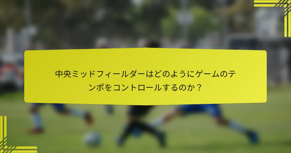 中央ミッドフィールダーはどのようにゲームのテンポをコントロールするのか?