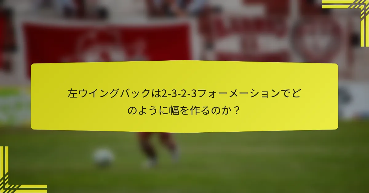 左ウイングバックは2-3-2-3フォーメーションでどのように幅を作るのか?